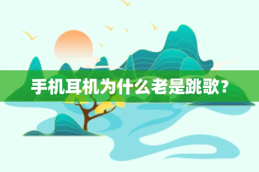 手机耳机为什么老是跳歌？