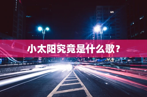 小太阳究竟是什么歌？