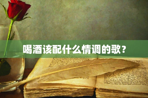 喝酒该配什么情调的歌？