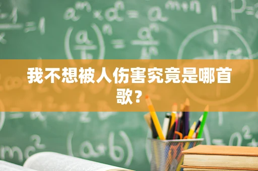 我不想被人伤害究竟是哪首歌？
