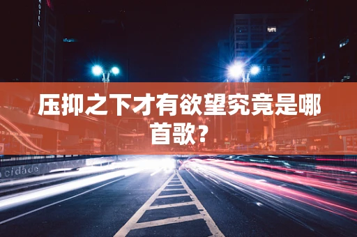 压抑之下才有欲望究竟是哪首歌？