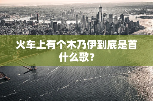 火车上有个木乃伊到底是首什么歌？