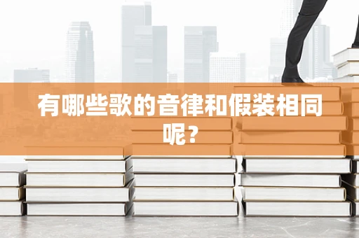 有哪些歌的音律和假装相同呢？