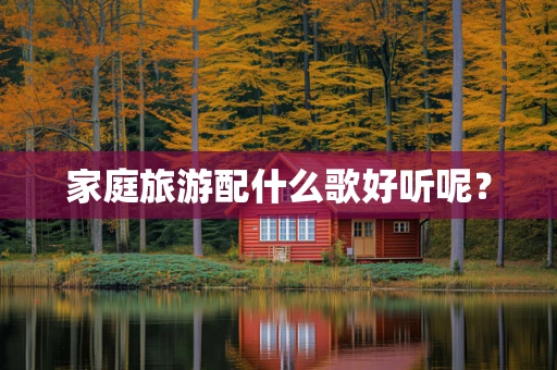 家庭旅游配什么歌好听呢？