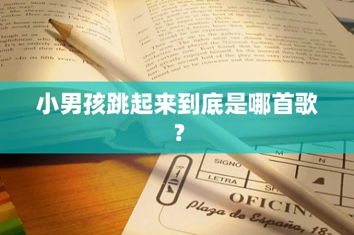 小男孩跳起来到底是哪首歌？