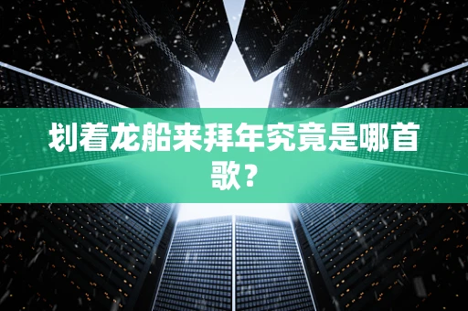 划着龙船来拜年究竟是哪首歌？
