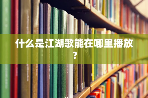 什么是江湖歌能在哪里播放？