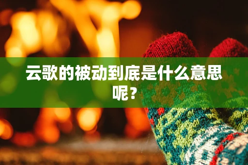 云歌的被动到底是什么意思呢？