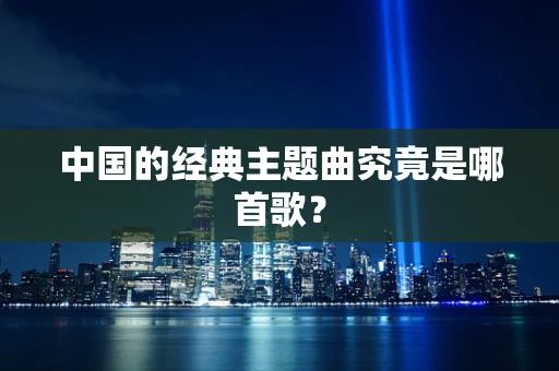 中国的经典主题曲究竟是哪首歌？
