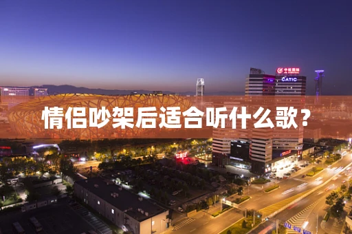 情侣吵架后适合听什么歌？