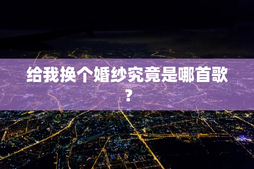 给我换个婚纱究竟是哪首歌？