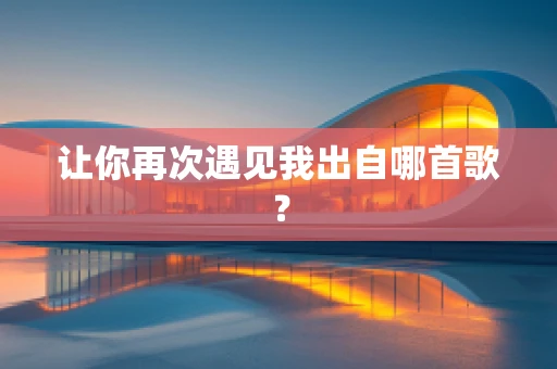 让你再次遇见我出自哪首歌？