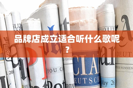 品牌店成立适合听什么歌呢？