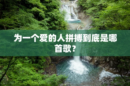 为一个爱的人拼搏到底是哪首歌？