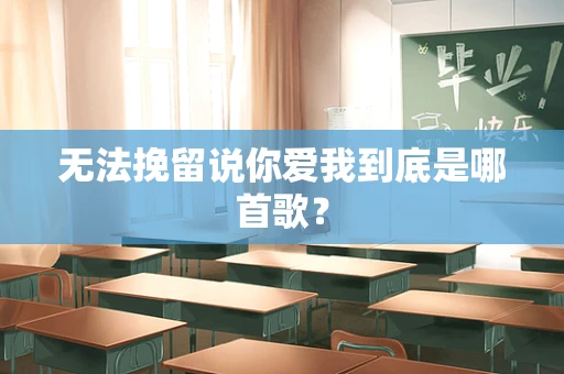 无法挽留说你爱我到底是哪首歌？