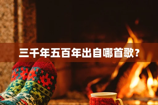 三千年五百年出自哪首歌？