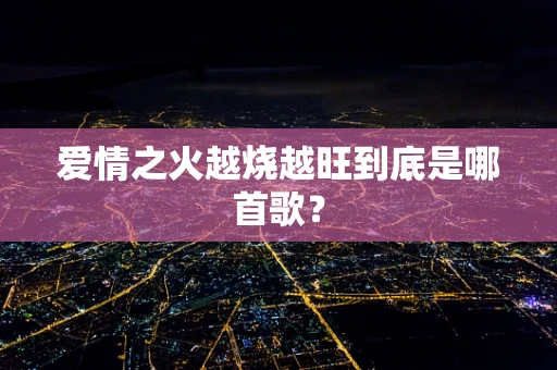 爱情之火越烧越旺到底是哪首歌？