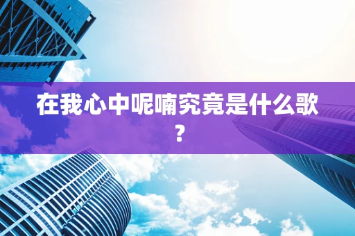 在我心中呢喃究竟是什么歌？