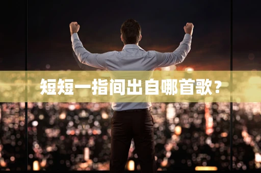 短短一指间出自哪首歌？