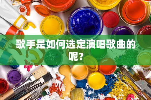 歌手是如何选定演唱歌曲的呢？