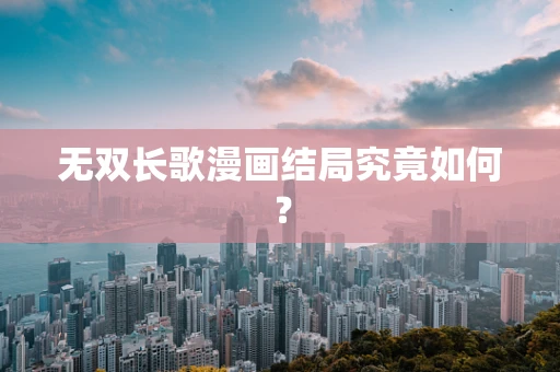 无双长歌漫画结局究竟如何？