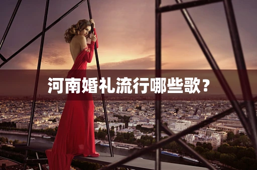 河南婚礼流行哪些歌？