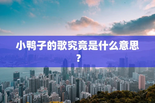 小鸭子的歌究竟是什么意思？