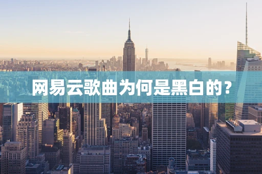 网易云歌曲为何是黑白的？