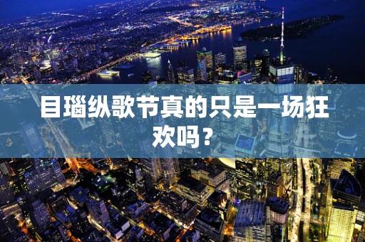 目瑙纵歌节真的只是一场狂欢吗？