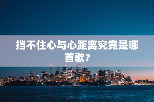 挡不住心与心距离究竟是哪首歌？