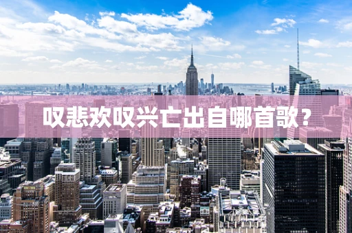 叹悲欢叹兴亡出自哪首歌？