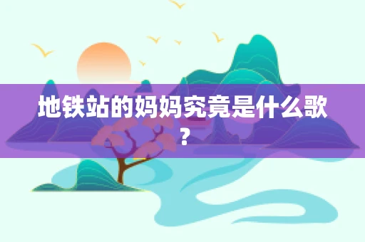 地铁站的妈妈究竟是什么歌？