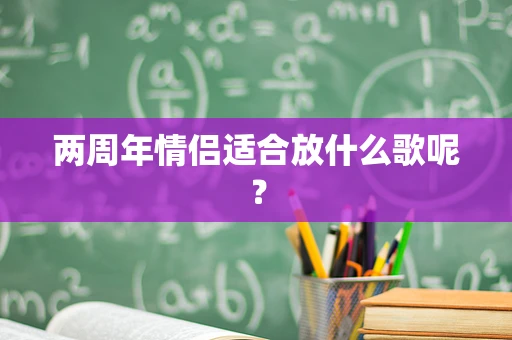 两周年情侣适合放什么歌呢？