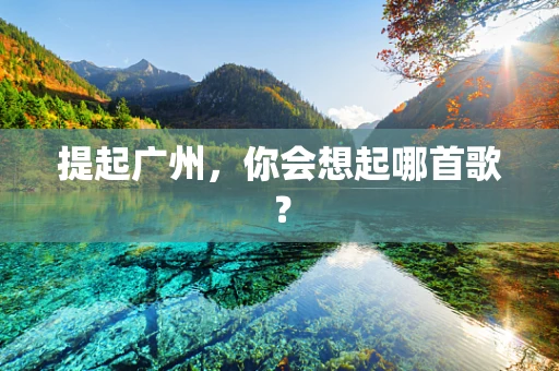 提起广州，你会想起哪首歌？