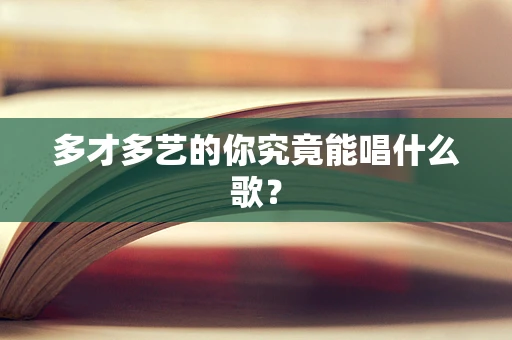 多才多艺的你究竟能唱什么歌？