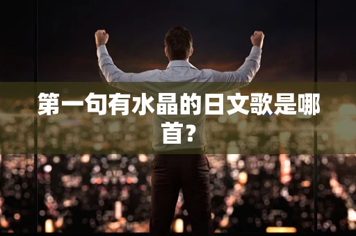 第一句有水晶的日文歌是哪首？