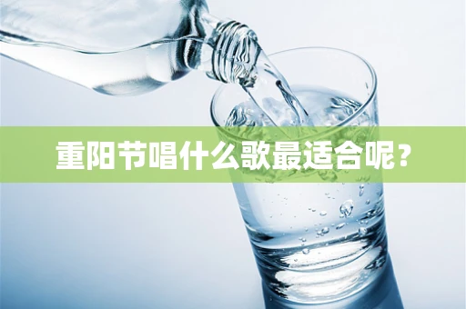 重阳节唱什么歌最适合呢？