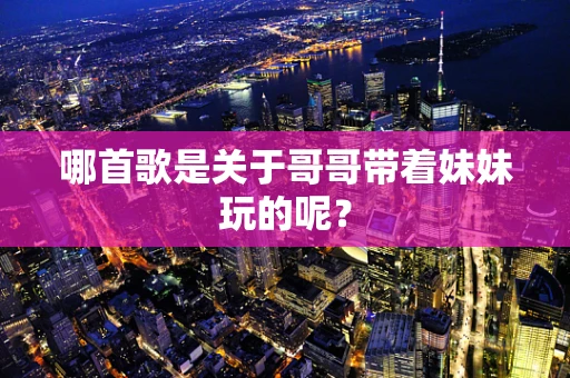 哪首歌是关于哥哥带着妹妹玩的呢？