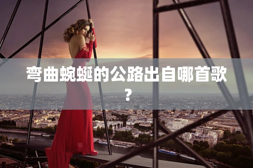 弯曲蜿蜒的公路出自哪首歌？