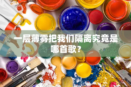 一层薄雾把我们隔离究竟是哪首歌？