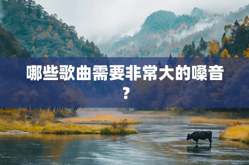 哪些歌曲需要非常大的嗓音？