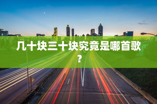 几十块三十块究竟是哪首歌？