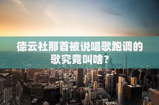 德云社那首被说唱歌跑调的歌究竟叫啥？