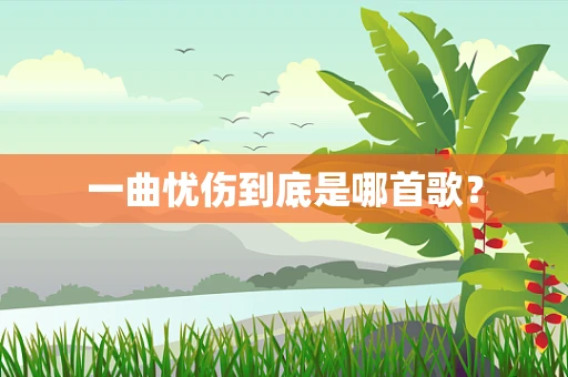 一曲忧伤到底是哪首歌？