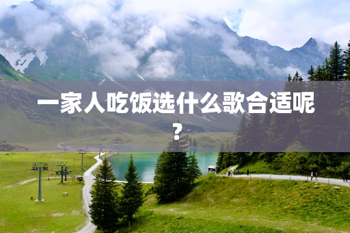 一家人吃饭选什么歌合适呢？