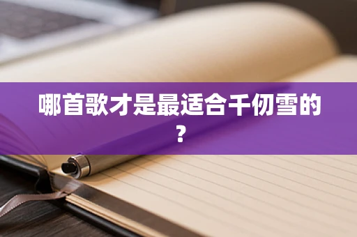 哪首歌才是最适合千仞雪的？