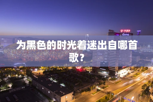 为黑色的时光着迷出自哪首歌？