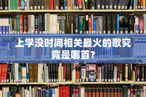 上学没时间相关最火的歌究竟是哪首？