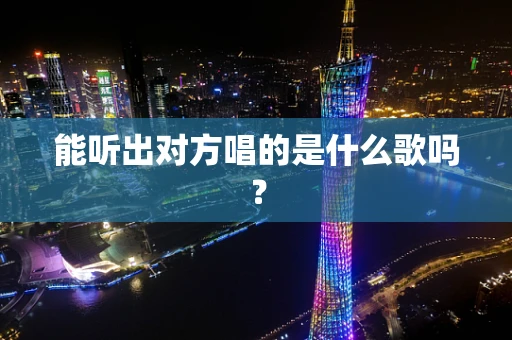能听出对方唱的是什么歌吗？