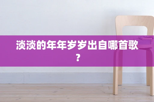 淡淡的年年岁岁出自哪首歌？